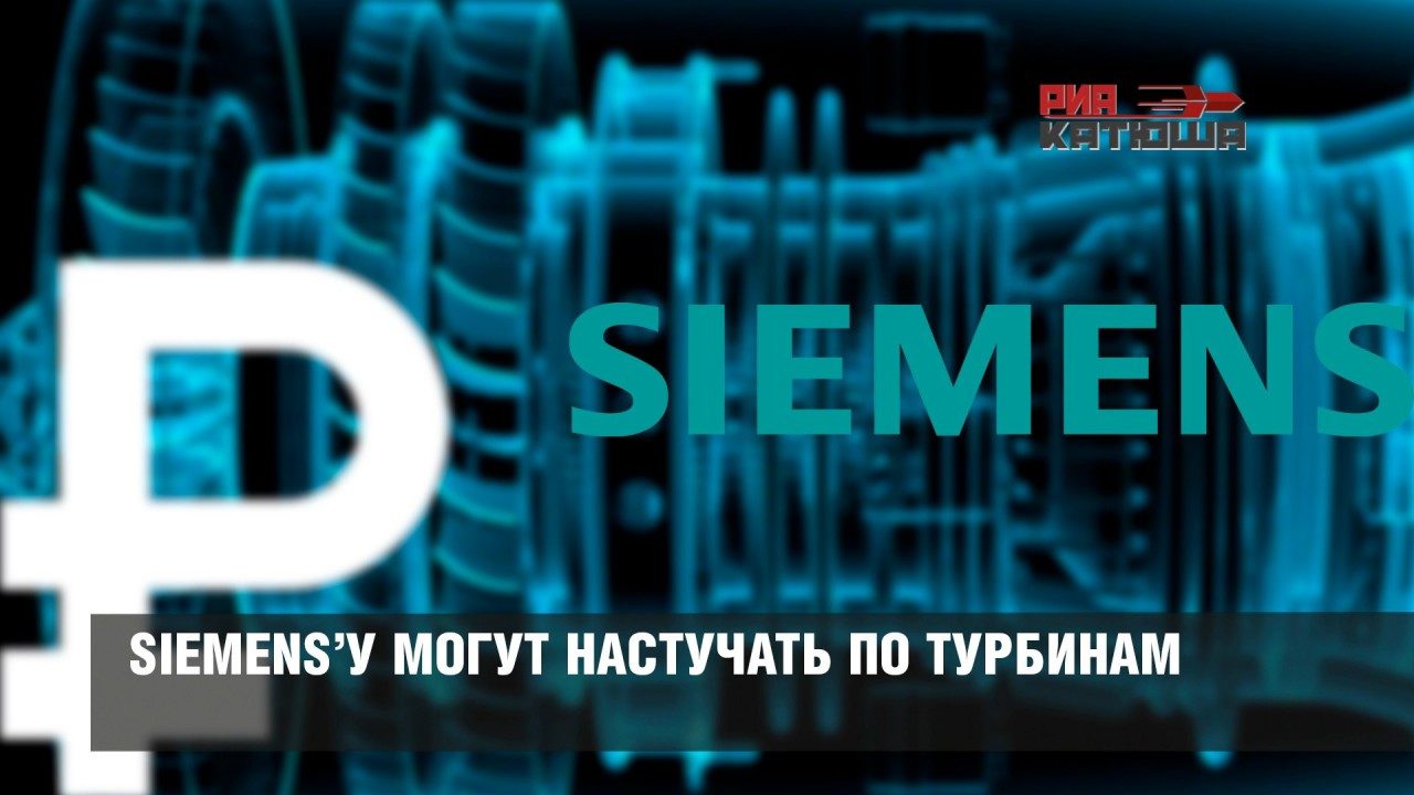 SIEMENS’У МОГУТ НАСТУЧАТЬ ПО ТУРБИНАМ